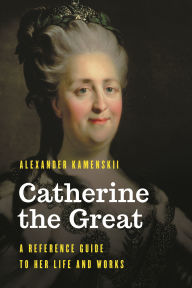 Title: Catherine the Great: A Reference Guide to Her Life and Works, Author: Alexander Kamenskii