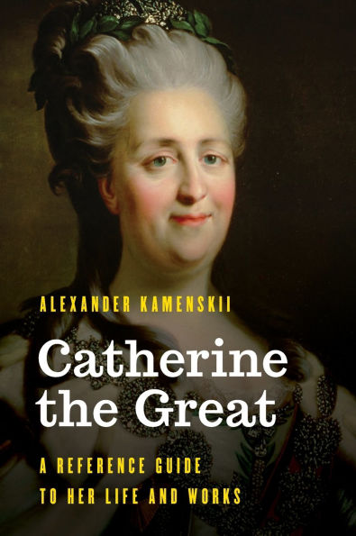 Catherine the Great: A Reference Guide to Her Life and Works