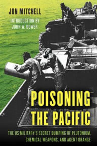 Title: Poisoning the Pacific: The US Military's Secret Dumping of Plutonium, Chemical Weapons, and Agent Orange, Author: Jon Mitchell