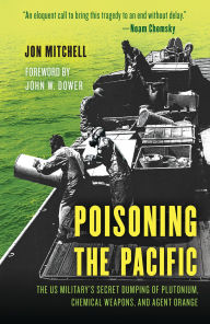 Title: Poisoning the Pacific: The US Military's Secret Dumping of Plutonium, Chemical Weapons, and Agent Orange, Author: Jon Mitchell