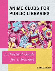 Title: Anime Clubs for Public Libraries: A Practical Guide for Librarians, Author: Chantale Pard