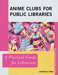 Title: Anime Clubs for Public Libraries: A Practical Guide for Librarians, Author: Chantale Pard