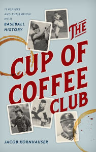 Title: The Cup of Coffee Club: 11 Players and Their Brush with Baseball History, Author: Jacob Kornhauser