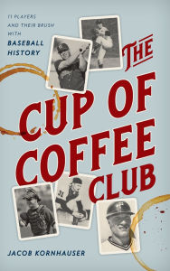 Title: The Cup of Coffee Club: 11 Players and Their Brush with Baseball History, Author: Jacob Kornhauser