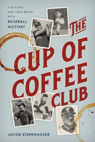 Title: The Cup of Coffee Club: 11 Players and Their Brush with Baseball History, Author: Jacob Kornhauser