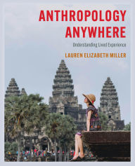 Title: Anthropology Anywhere: Understanding Lived Experience, Author: Lauren E. Miller Texas Tech University