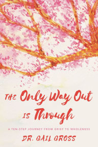 Free downloadable books for computers The Only Way Out is Through: A Ten-Step Journey from Grief to Wholeness PDF 9781538132975