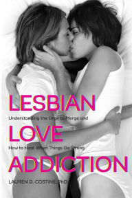 Title: Lesbian Love Addiction: Understanding the Urge to Merge and How to Heal When Things go Wrong, Author: Lauren D. Costine