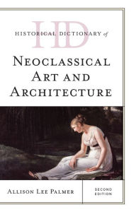 Title: Historical Dictionary of Neoclassical Art and Architecture, Author: Allison Lee Palmer