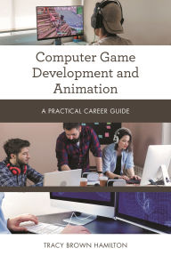 Title: Computer Game Development and Animation: A Practical Career Guide, Author: Tracy Brown Hamilton
