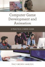 Computer Game Development and Animation: A Practical Career Guide
