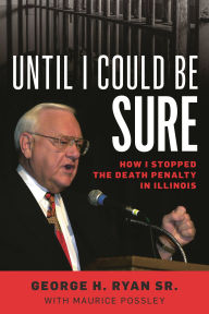 Title: Until I Could Be Sure: How I Stopped the Death Penalty in Illinois, Author: George H. Ryan Sr.