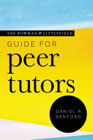 Title: The Rowman & Littlefield Guide for Peer Tutors, Author: Daniel R. Sanford