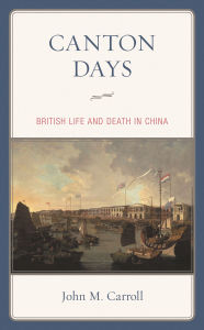 Title: Canton Days: British Life and Death in China, Author: John M. Carroll