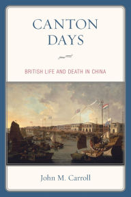 Title: Canton Days: British Life and Death in China, Author: John M. Carroll