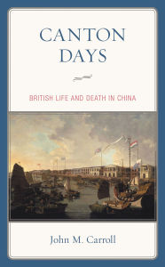 Title: Canton Days: British Life and Death in China, Author: John M. Carroll