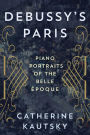 Debussy's Paris: Piano Portraits of the Belle Époque