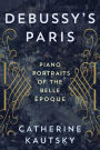Debussy's Paris: Piano Portraits of the Belle Époque
