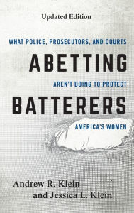 Title: Abetting Batterers: What Police, Prosecutors, and Courts Aren't Doing to Protect America's Women, Author: Andrew R. Klein