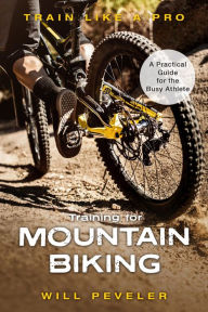 Title: Training for Mountain Biking: A Practical Guide for the Busy Athlete, Author: Will Peveler