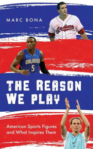 Title: The Reason We Play: American Sports Figures and What Inspires Them, Author: Marc Bona