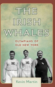 Title: The Irish Whales: Olympians of Old New York, Author: Kevin Martin