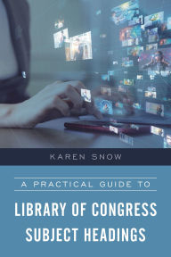 Title: A Practical Guide to Library of Congress Subject Headings, Author: Karen Snow