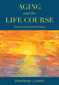 Title: Aging and the Life Course: Social and Cultural Contexts, Author: Deborah Lowry