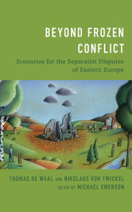 Title: Beyond Frozen Conflict: Scenarios for the Separatist Disputes of Eastern Europe, Author: Thomas de Waal