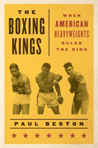 Title: The Boxing Kings: When American Heavyweights Ruled the Ring, Author: Paul Beston