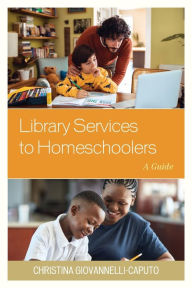 Title: Library Services to Homeschoolers: A Guide, Author: Christina Giovannelli Caputo