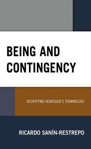 Title: Being and Contingency: Decrypting Heidegger's Terminology, Author: Ricardo Sanín-Restrepo