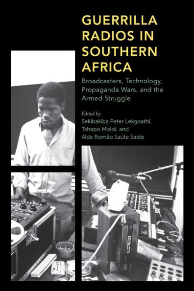 Guerrilla Radios in Southern Africa: Broadcasters, Technology, Propaganda Wars, and the Armed Struggle