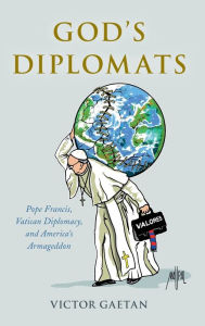 Title: God's Diplomats: Pope Francis, Vatican Diplomacy, and America's Armageddon, Author: Victor Gaetan