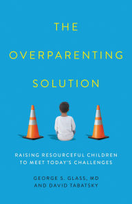 Title: The Overparenting Solution: Raising Resourceful Children to Meet Today's Challenges, Author: George S. Glass