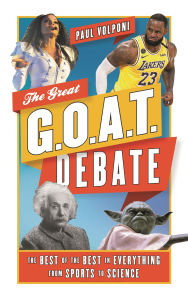 Title: The Great G.O.A.T. Debate: The Best of the Best in Everything from Sports to Science, Author: Paul Volponi