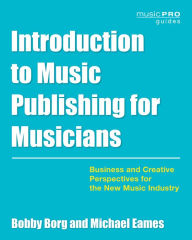 Title: Introduction to Music Publishing for Musicians: Business and Creative Perspectives for the New Music Industry, Author: Bobby Borg