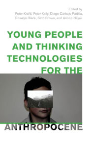 Title: Young People and Thinking Technologies for the Anthropocene, Author: Peter Kraftl Chair in Human Geography