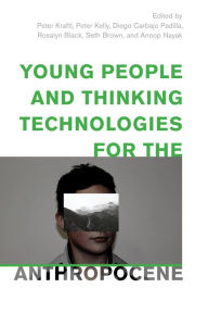 Title: Young People and Thinking Technologies for the Anthropocene, Author: Peter Kraftl Chair in Human Geography,