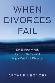 Title: When Divorces Fail: Disillusionment, Destructivity, and High-Conflict Divorce, Author: Arthur Leonoff