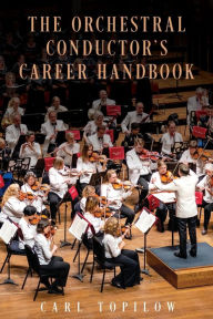 Title: The Orchestral Conductor's Career Handbook, Author: Carl Topilow