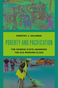 Title: Poverty and Pacification: The Chinese State Abandons the Old Working Class, Author: Dorothy J. Solinger