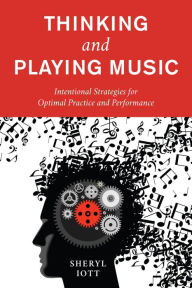 Title: Thinking and Playing Music: Intentional Strategies for Optimal Practice and Performance, Author: Sheryl Iott