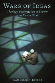 Title: Wars of Ideas: Theology, Interpretation and Power in the Muslim World, Author: Ilan Berman