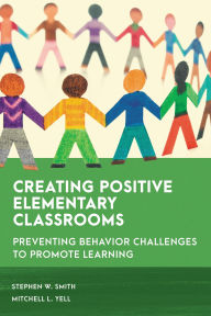 Title: Creating Positive Elementary Classrooms: Preventing Behavior Challenges to Promote Learning, Author: Stephen W. Smith