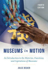 Title: Museums in Motion: An Introduction to the Histories, Functions, and Aspirations of Museums, Author: Juilee Decker