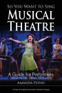 So You Want to Sing Musical Theatre: A Guide for Performers