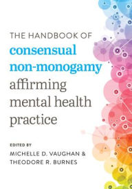 Title: The Handbook of Consensual Non-Monogamy: Affirming Mental Health Practice, Author: Michelle D. Vaughan