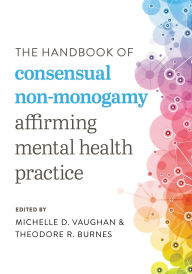Title: The Handbook of Consensual Non-Monogamy: Affirming Mental Health Practice, Author: Michelle D. Vaughan