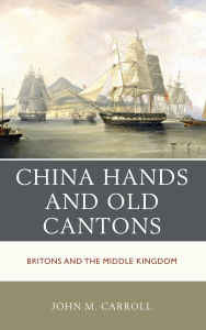 Title: China Hands and Old Cantons: Britons and the Middle Kingdom, Author: John M. Carroll